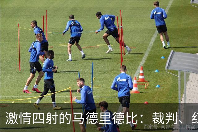 激情四射的马德里德比：裁判、红牌与锋线的喜剧